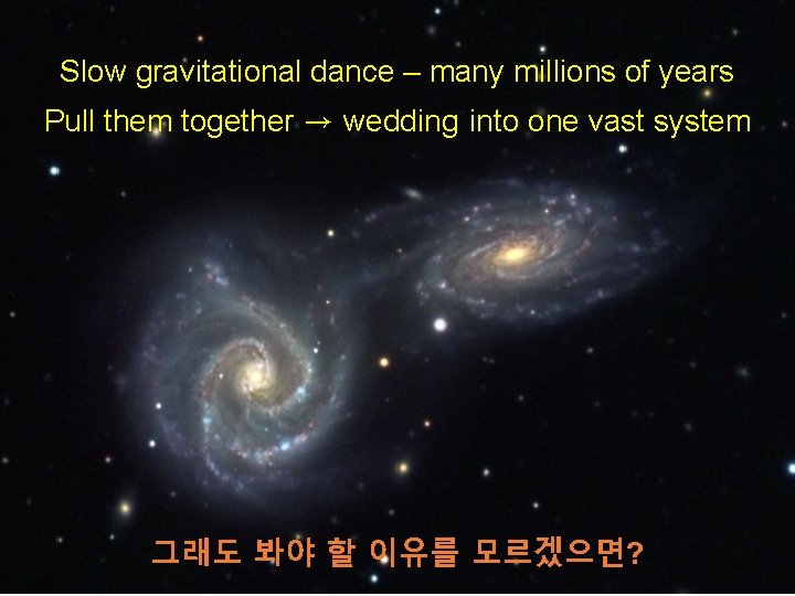 Slow gravitational dance – many millions of years Pull them together → wedding into