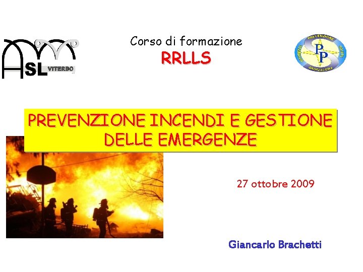 Corso di formazione RRLLS PREVENZIONE INCENDI E GESTIONE DELLE EMERGENZE 27 ottobre 2009 Giancarlo