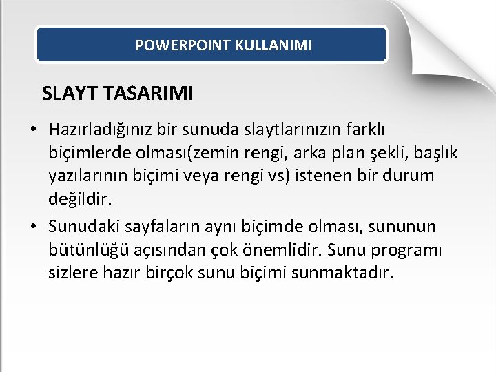 POWERPOINT KULLANIMI SLAYT TASARIMI • Hazırladığınız bir sunuda slaytlarınızın farklı biçimlerde olması(zemin rengi, arka