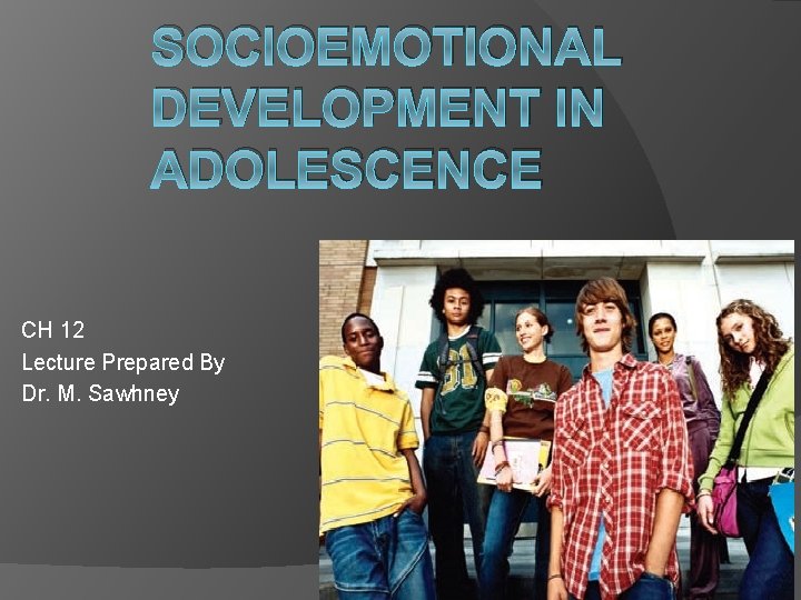 SOCIOEMOTIONAL DEVELOPMENT IN ADOLESCENCE CH 12 Lecture Prepared By Dr. M. Sawhney 