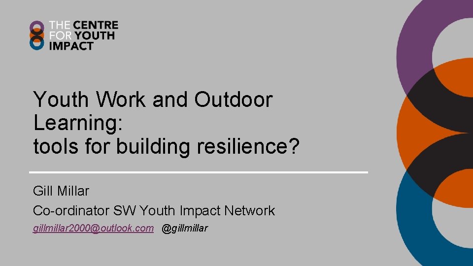 Youth Work and Outdoor Learning: tools for building resilience? Gill Millar Co-ordinator SW Youth