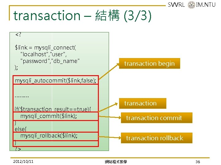 transaction – 結構 (3/3) SVVRL @ IM. NTU <? $link = mysqli_connect( "localhost", "user", transaction – 結構 (3/3) SVVRL @ IM. NTU <? $link = mysqli_connect( "localhost", "user",