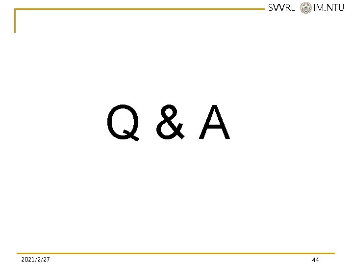 SVVRL @ IM. NTU Q&A 2021/2/27 44 SVVRL @ IM. NTU Q&A 2021/2/27 44
