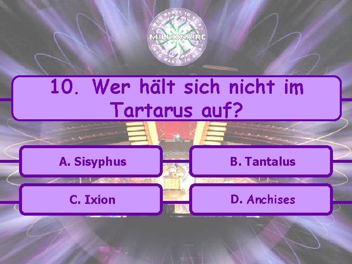 10. Wer hält sich nicht im Tartarus auf? A. Sisyphus B. Tantalus C. Ixion