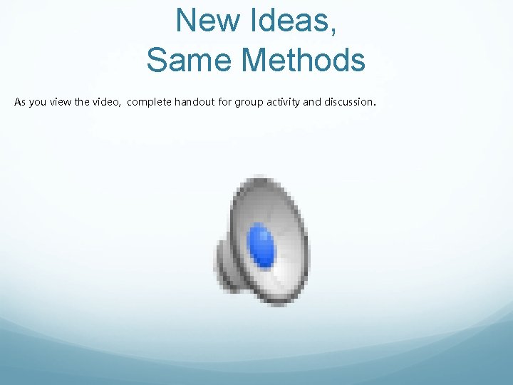 New Ideas, Same Methods As you view the video, complete handout for group activity