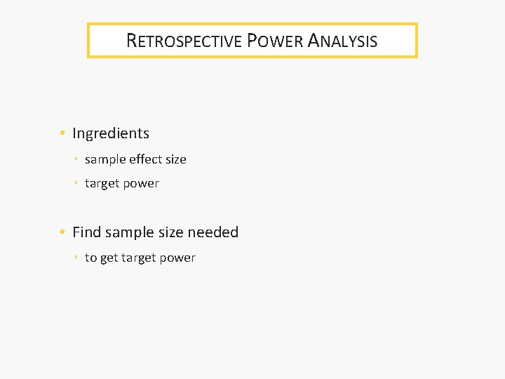 RETROSPECTIVE POWER ANALYSIS • Ingredients ‣ sample effect size ‣ target power • Find RETROSPECTIVE POWER ANALYSIS • Ingredients ‣ sample effect size ‣ target power • Find