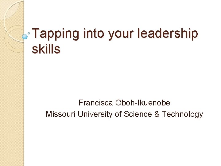 Tapping into your leadership skills Francisca Oboh-Ikuenobe Missouri University of Science & Technology 