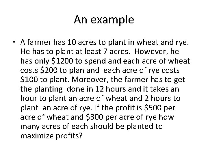 An example • A farmer has 10 acres to plant in wheat and rye.