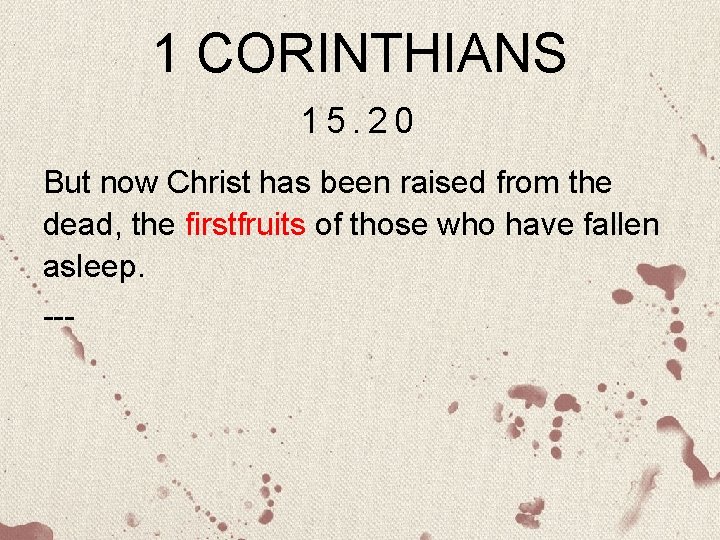 1 CORINTHIANS 15. 20 But now Christ has been raised from the dead, the