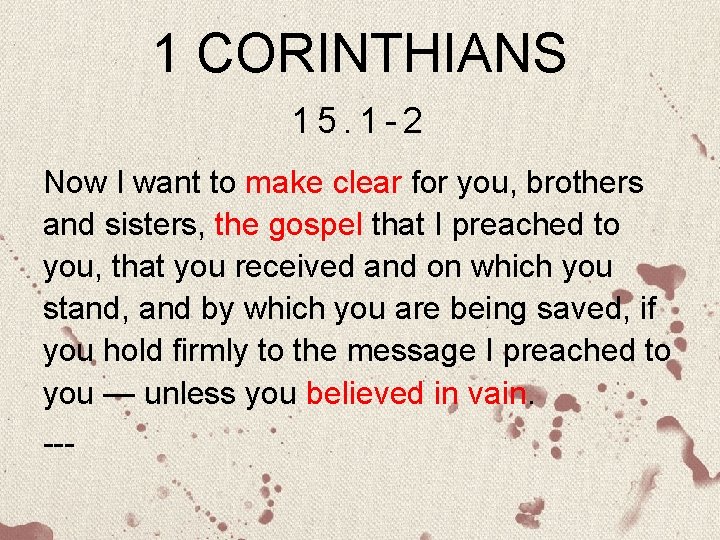 1 CORINTHIANS 15. 1 -2 Now I want to make clear for you, brothers