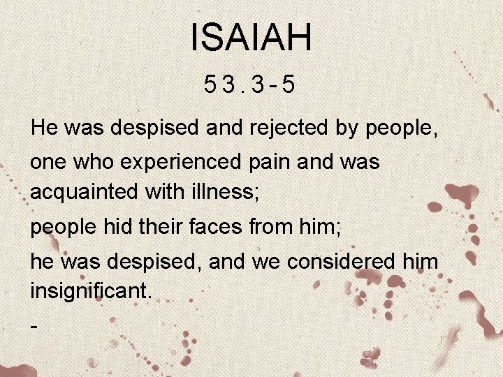 ISAIAH 53. 3 -5 He was despised and rejected by people, one who experienced