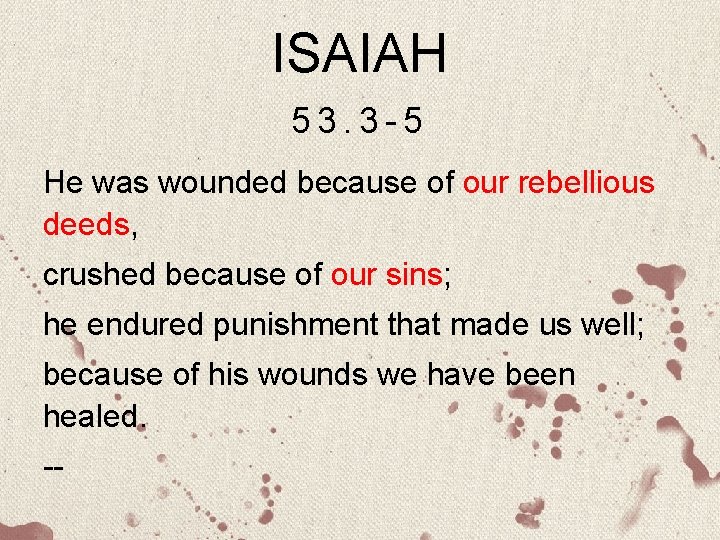 ISAIAH 53. 3 -5 He was wounded because of our rebellious deeds, crushed because