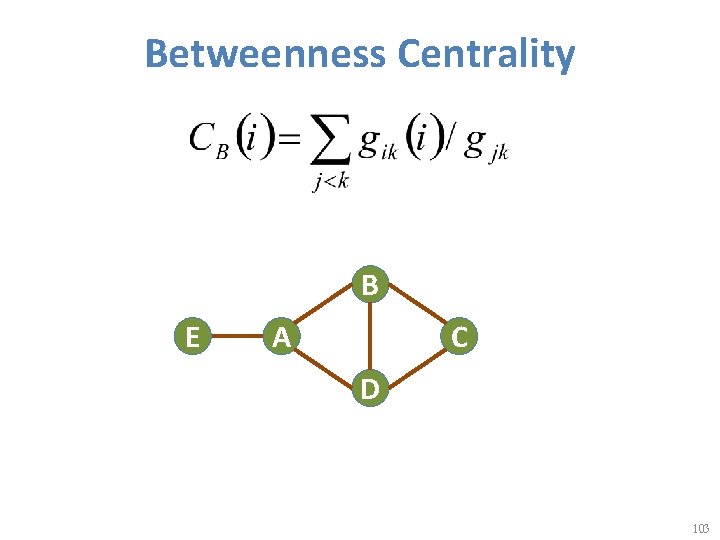 Betweenness Centrality B E A C D 103 