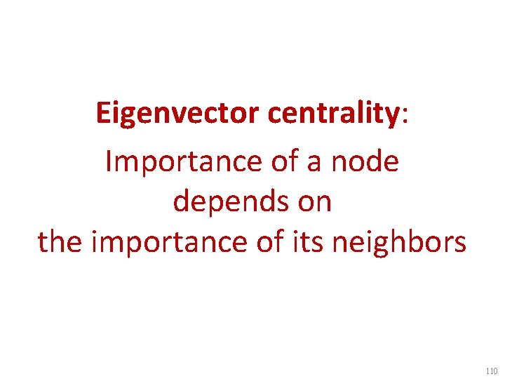 Eigenvector centrality: Importance of a node depends on the importance of its neighbors 110