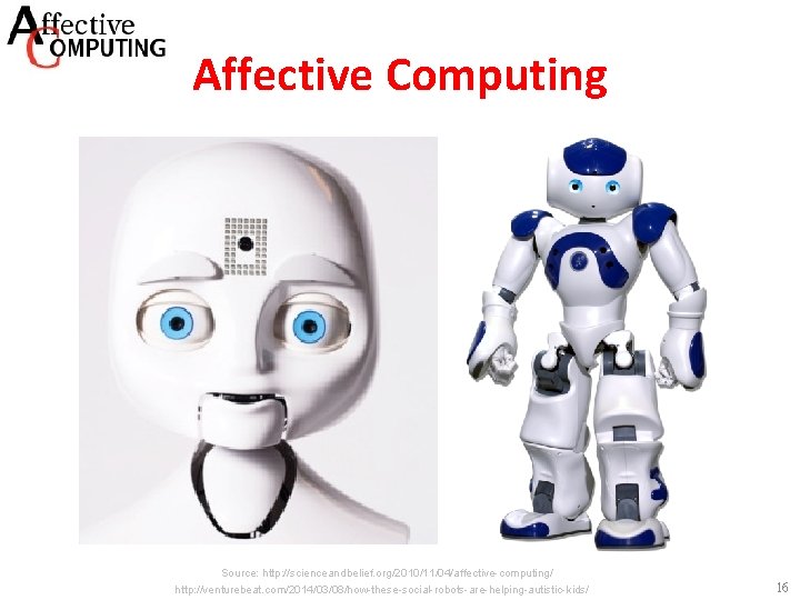 Affective Computing Source: http: //scienceandbelief. org/2010/11/04/affective-computing/ http: //venturebeat. com/2014/03/08/how-these-social-robots-are-helping-autistic-kids/ 16 