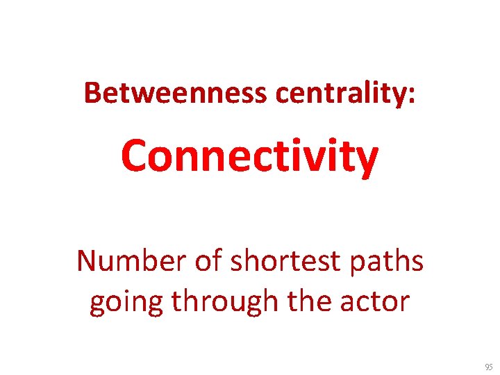 Betweenness centrality: Connectivity Number of shortest paths going through the actor 95 
