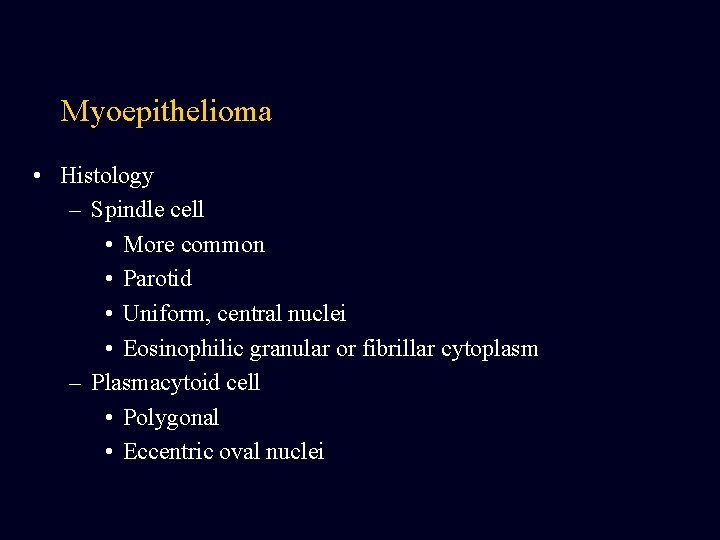 Myoepithelioma • Histology – Spindle cell • More common • Parotid • Uniform, central Myoepithelioma • Histology – Spindle cell • More common • Parotid • Uniform, central
