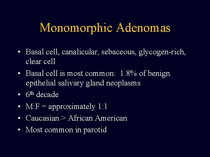 Monomorphic Adenomas • Basal cell, canalicular, sebaceous, glycogen-rich, clear cell • Basal cell is Monomorphic Adenomas • Basal cell, canalicular, sebaceous, glycogen-rich, clear cell • Basal cell is