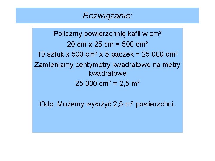 Rozwiązanie: Policzmy powierzchnię kafli w cm² 20 cm x 25 cm = 500 cm²