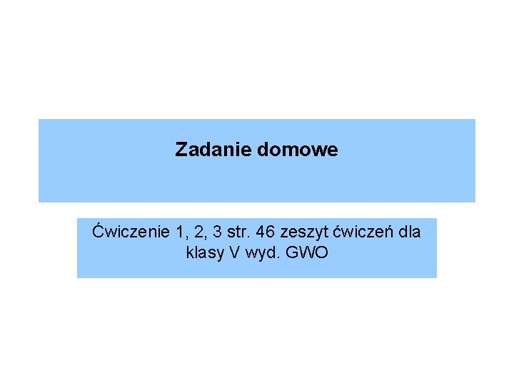 Zadanie domowe Ćwiczenie 1, 2, 3 str. 46 zeszyt ćwiczeń dla klasy V wyd.