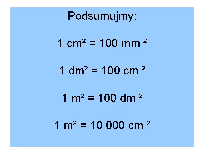 Podsumujmy: 1 cm² = 100 mm ² 1 dm² = 100 cm ² 1