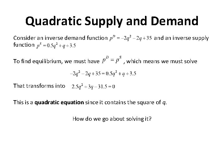 Quadratic Supply and Demand Consider an inverse demand function To find equilibrium, we must
