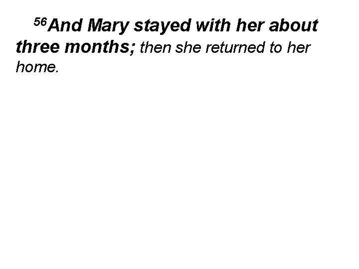56 And Mary stayed with her about three months; then she returned to her