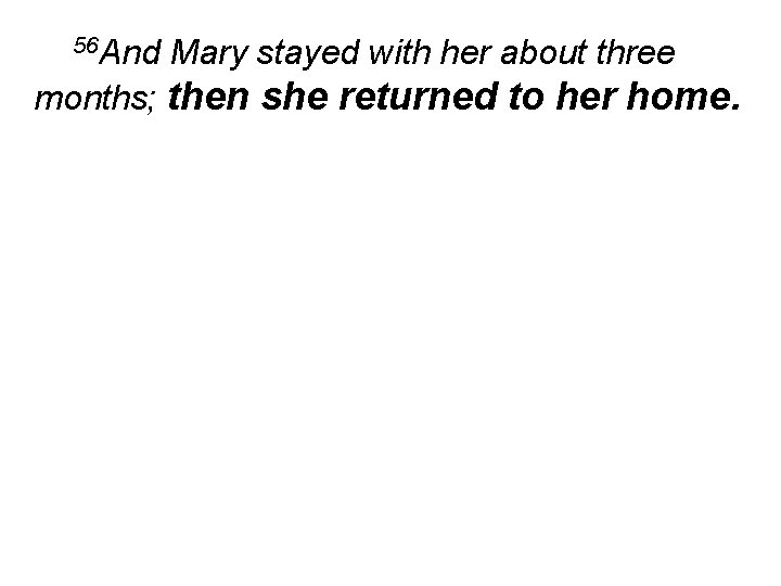 56 And Mary stayed with her about three months; then she returned to her