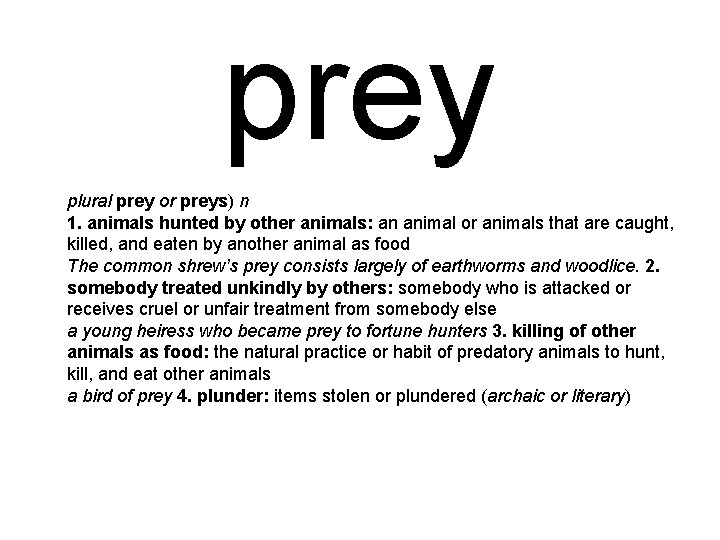 prey plural prey or preys) n 1. animals hunted by other animals: an animal