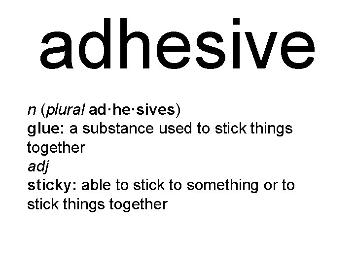 adhesive n (plural ad·he·sives) glue: a substance used to stick things together adj sticky: