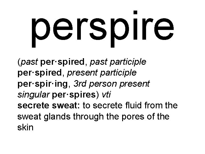 perspire (past per·spired, past participle per·spired, present participle per·spir·ing, 3 rd person present singular