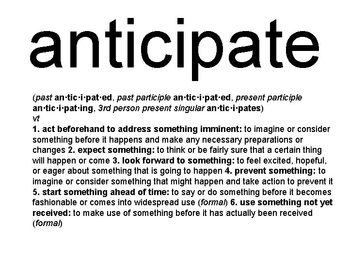 anticipate (past an·tic·i·pat·ed, past participle an·tic·i·pat·ed, present participle an·tic·i·pat·ing, 3 rd person present singular