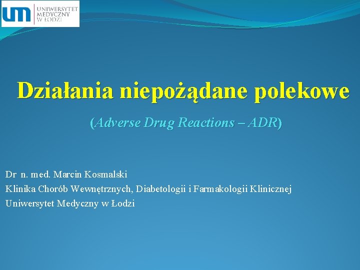 Działania niepożądane polekowe (Adverse Drug Reactions – ADR) Dr n. med. Marcin Kosmalski Klinika