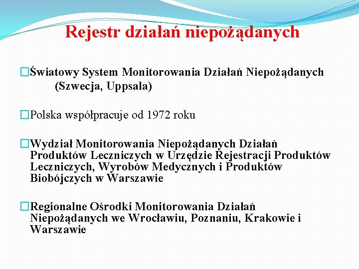 Rejestr działań niepożądanych �Światowy System Monitorowania Działań Niepożądanych (Szwecja, Uppsala) �Polska współpracuje od 1972