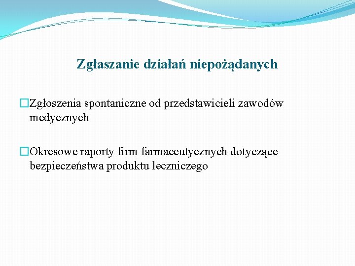 Zgłaszanie działań niepożądanych �Zgłoszenia spontaniczne od przedstawicieli zawodów medycznych �Okresowe raporty firm farmaceutycznych dotyczące