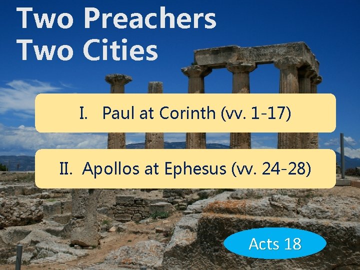Two Preachers Two Cities I. Paul at Corinth (vv. 1 -17) II. Apollos at