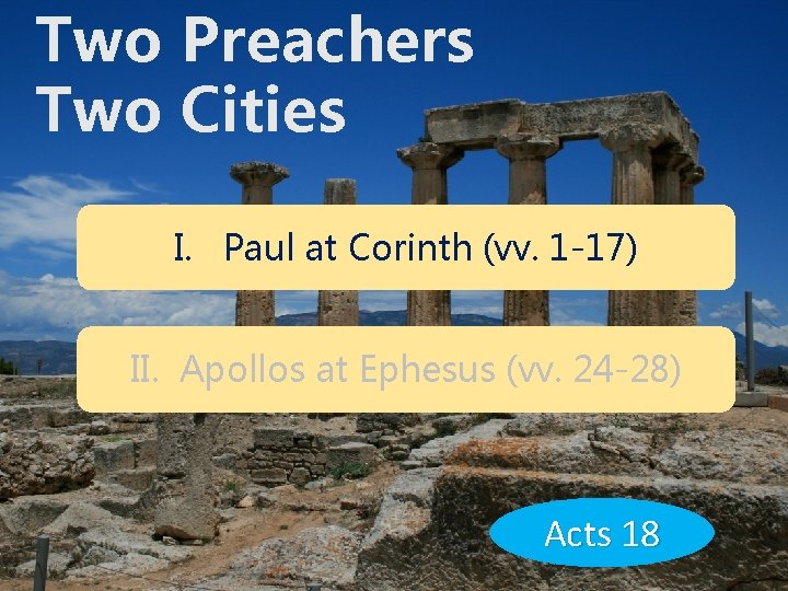 Two Preachers Two Cities I. Paul at Corinth (vv. 1 -17) II. Apollos at