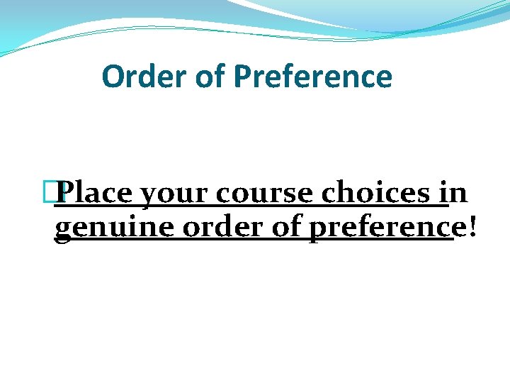 Order of Preference �Place your course choices in genuine order of preference! Order of Preference �Place your course choices in genuine order of preference!