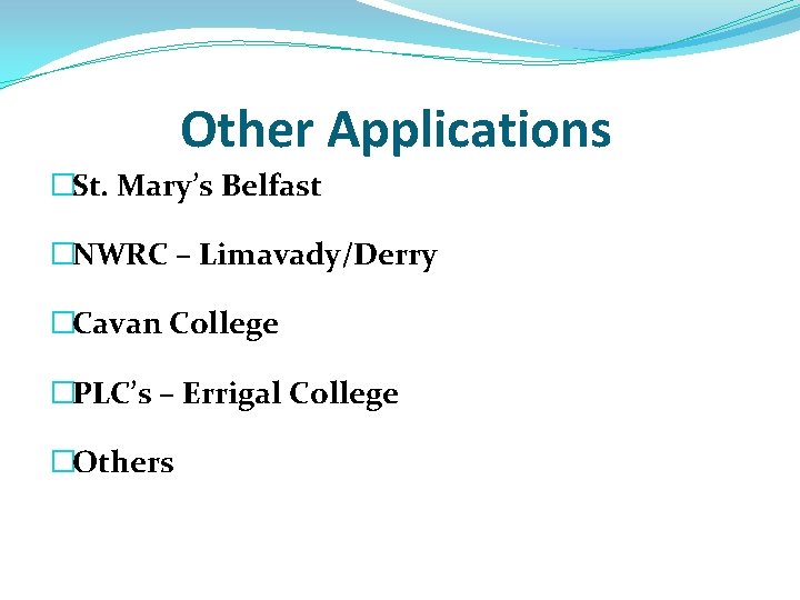 Other Applications �St. Mary’s Belfast �NWRC – Limavady/Derry �Cavan College �PLC’s – Errigal College Other Applications �St. Mary’s Belfast �NWRC – Limavady/Derry �Cavan College �PLC’s – Errigal College