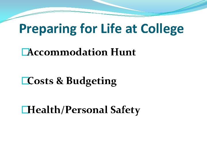 Preparing for Life at College �Accommodation Hunt �Costs & Budgeting �Health/Personal Safety Preparing for Life at College �Accommodation Hunt �Costs & Budgeting �Health/Personal Safety