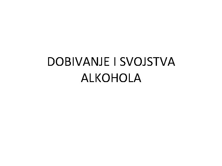 DOBIVANJE I SVOJSTVA ALKOHOLA 