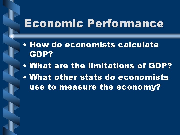 Economic Performance • How do economists calculate GDP? • What are the limitations of