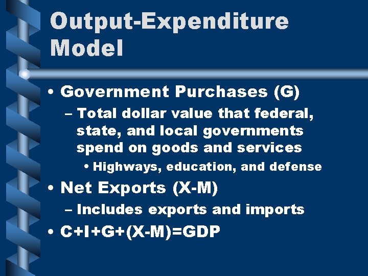 Output-Expenditure Model • Government Purchases (G) – Total dollar value that federal, state, and