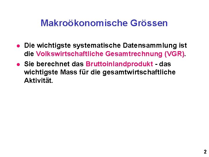 Makroökonomische Grössen l l Die wichtigste systematische Datensammlung ist die Volkswirtschaftliche Gesamtrechnung (VGR). Sie