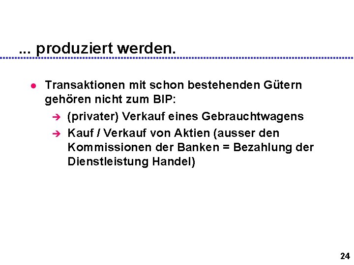 . . . produziert werden. l Transaktionen mit schon bestehenden Gütern gehören nicht zum