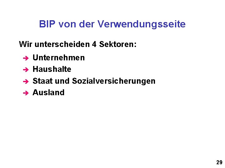 BIP von der Verwendungsseite Wir unterscheiden 4 Sektoren: è è Unternehmen Haushalte Staat und