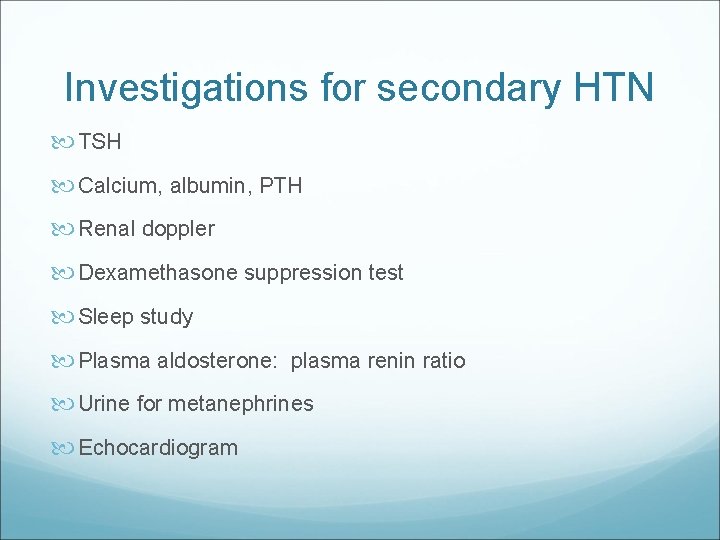 Investigations for secondary HTN TSH Calcium, albumin, PTH Renal doppler Dexamethasone suppression test Sleep