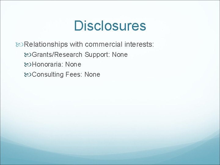 Disclosures Relationships with commercial interests: Grants/Research Support: None Honoraria: None Consulting Fees: None 