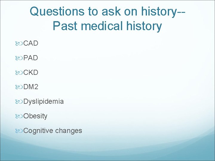 Questions to ask on history-Past medical history CAD PAD CKD DM 2 Dyslipidemia Obesity