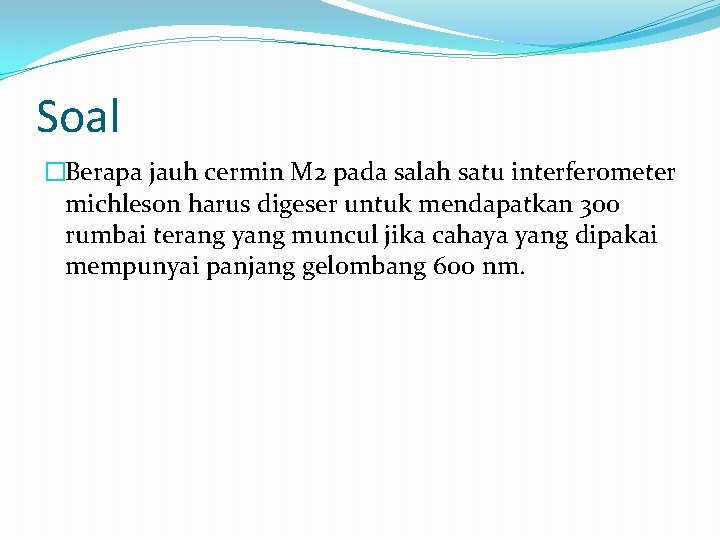 Soal �Berapa jauh cermin M 2 pada salah satu interferometer michleson harus digeser untuk